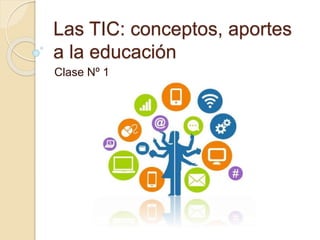 Las TIC: conceptos, aportes
a la educación
Clase Nº 1
 