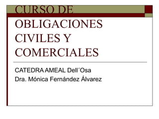 CURSO DE
OBLIGACIONES
CIVILES Y
COMERCIALES
CATEDRA AMEAL Dell´Osa
Dra. Mónica Fernández Álvarez
 