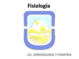 Fisiología
LIC. KINESIOLOGIA Y FISIATRIA
 