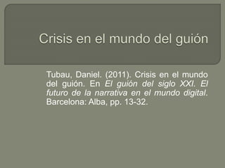 Tubau, Daniel. (2011). Crisis en el mundo
del guión. En El guión del siglo XXI. El
futuro de la narrativa en el mundo digital.
Barcelona: Alba, pp. 13-32.
 