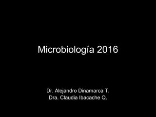 Microbiología 2016
Dr. Alejandro Dinamarca T.
Dra. Claudia Ibacache Q.
 