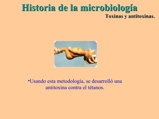 •Usando esta metodología, se desarrolló una
antitoxina contra el tétanos.
Historia de la microbiologíaHistoria de la microbiología
Toxinas y antitoxinas.Toxinas y antitoxinas.
 