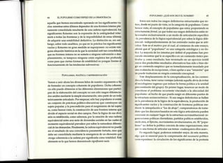 64 EL POPULISMO COMO ESPETODE LA DEMOCRACIA
aquella que hemos encontrado operando en los significantes va-
cíos:mientras estosúltimos dependen de una frontera interna ple-
namente consolidada resultante de una cadena equivalencial, los
significantes flotantes son la expresión de la ambigüedad inhe-
rente a todas las fronteras y de Ia imposibilidad de estas últimas
de adquirir una estabilidad definitiva. La distinción es, sin em-
bargo, sobre todo analítica, ya que en la práctica los significantes
vacíos y flotantes en gran medida se superponen: no existe nin-
guna situación histórica en la que la sociedad estétan consolidada
que su frontera interna no se someta a ninguna subversión o des-
plazamiento, ni tampoco ninguna crisis orgánica tan profunda
como para que ciertas formas de estabilidad no pongan límites al
funcionamiento de las tendencias subversivas.
Popurrsvro, rorÍrrce v n¡pn¡ssNreclóN
Vamos a unir ahora los diversos hilos de nuesko argumento a fin
de formular un concepto coherente de populismo. Dicha coheren-
cia sólo puede obtenersesi las diferentes dimensiones que partici-
pan de la elaboración del concepto no son sólo rasgos diferencia-
dos unidos mediante la simple enumeración, sino parte de un todo
teóricamente articulado. Por empezaq,sólo hay populismo si existe
un conjunto de prácticas político-discursivas que construyen un
sujeto popul ar,y la precondición para el surgímiento de tal sujeto
es,como hemos visto, la conskucción de una frontera interna que
divide el espacio social en dos campos. Pero la lógica de esadivi-
sión es establecida,como sabemos/por la creación de una cadena
equivalencial entre una serie de demandas socialesen las cualesel
momento equivalencial prevalece por sobre la naturaleza diferen-
cial de las demandas.Finalmente, la cadenaequivalencial no puede
ser el resultado de una coincidencia puramente fortuita, sino que
debe ser consolidada mediante la emergenciade un elemento que
otorga coherenciaa la cadena por significarla como totalidad' Este
elemento eslo que hemos denominado significanteaací0.
POPULISMO:¿QUÉNOS DICE ELNOMBRE?
Estosson todos los rasgosdefinitorios estructuralesque en-
Ir',r¡r,desdemi punto de vista, en la categoríade populismo. Como
Irr,rrrosvisto, el conceptode populismo que estoyproponiendo es
e¡ilrictamenteformal,ya que todos sus rasgosdefinitorios estánre-
l¡t'ionados exclusivamentea un modo de articulación específico
l,r ¡rrevalenciade la lógica equivalencial por sobrela lógica dife-
fr'lrcial- independientemente delos contenidosrealesque se arti-
r rrl¡rn.Este es el motivo por el cual, al comienzo de esteensayo,
rrlilrné que el "populismo" es una categoría ontológica y no ón-
lir'¡r.La mayoría de los intentos por definir el populismo han pro-
r ru'¡do encontrarqué le esespecíficoen un contenido óntico par-
iir'rrlary como resultado, han terminado en un ejercicioinútil
r rryosdos predeciblesresultadosalternativoshan sido o bien ele-
grl rrncontenido empírico que es inmediatamente inundado por
rrrriravalanchade excepciones,o bien apelar a una "intuición" que
rrrrl)uedetraducirseen ningún contenido conceptual.
IJstedesplazamientode la conceptualización,de los conteni-
rlor¡a la forma, tienevarias ventajas(ademásaquella obvia de evitar
el sociologismoingenuo que reduce la forma política a la unidad
|ir'('onstituida del grupo). En primer lugar, tenemosun modo de
rorrsiderarel problema recurrente vinculado a la ubicuidad del
¡r r¡rulismo-el hecho de que pueda surgir en diferentespuntos de
l+rcstructurasocioeconómica-.Si sus rasgosdefinitorios sehallan
eir la ¡-rrevalenciade la lógica de la equivalencia,la producción de
al¡irrificantesvacíos y la construcción de fronteras políticas me-
rfl,rrtc la interpelación a "los de abajo",comprendemos de inme-
||t¡rl()cluelos discursosbasadosen estalógica articulatoriapueden
| |rln(¡nzaren cualquierlugar de la estructurasocioinstitucional:or-
H¡rriz.rcionespolíticasclientelistas,partidos políticos establecidos,
¡tlrtlit'¿rtos,el Ejército,movimientos revolucionarios,etc.El "popu-
li¡rrro" no define la política concretade estasorganizaciones,sino
rllir,(,suna forma de articular sus temas-<ualesquieraellossean-.
lirr segundolugar, podemos entender mejor, de estamanera,
nl¡io r¡uees esencialpara la comprensión del escenariopolítico
rlrrlt,rnporáneo:la circulación de los significantes de la protesta
65
 