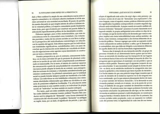 54 ELPOPULISMOCOMOESPEJODELADEMOCRACIA
dad; y Marx reafirmó la utopía de una coincidencia exactaentre el
"rpu.io
comunitario y la voluntad colectiva mediante el rol de una
claseuniversal en una sociedad reconciliada. El punto de partida
de nuestra discusión esque ningún intento de salvar el abismo en-
tre la voluntad política y el espacio comunitario puede finalmente
tener éxito, Pero que el intento por construir esepuente define la
articulación específicamentepolítica de las identidades sociales'
Debemos agregar,para evitar malentendidos' que esta no
coincidencia entre la comunidad como totalidad y las volunta-
des parcialesy realesde los actoressocialesno nos lleva a adop-
tar ü pe.sp"ctlva del individualismo metodológico en relación
"or,
lu.,r"rtión del agente.Estaúltima supone que los individuos
son totalidades significativas, autodefinidas; está a un paso de
concluir que la interacción social debería ser concebida en térmi-
nos de negociacionesentre agentescuyasidentidades seconstru-
yen en torno a interesesclaros'
Nuestra perspectiva es/Por el contrario' enteramente holís-
tica, con la única salvedad de que la promesa de plenitud conte-
nida en la noción de un todo social completamente autodetermi-
nado esinalcanzable. Por lo tanto, el intento de construir espacios
de comunicación a partir de una pluralidad de voluntades colecti-
vas nunca puede adoptar la forma de un contrato -que PresuPon-
dría las rro.ior,", de interesesy voluntades autodeterminadas que
estamoscuestionando.La plenitud comunitaria que la totalidad
social no puede brindar tampoco puede ser transferida a los indi-
viduos. Los individuos no son totalidades coherentes sino mera-
mente identidades referencialesque deben ser divididos en una
seriedeposicionessubjetivaslocalizadas.Ylaarticulaciórrentre
estasposiciones es una cuestión social y no individual (la propia
noción de "individuo" no tiene sentido en nuestro enfoque)'
Por tanto, ¿quéson estasunidades más pequeñas a partir de
lascualesdebemoscomenzarnuestroanálisis?Nuestrohilocon-
ductor será Ia categoría de "demanda" como forma elemental de
construcción del vínculo social' La palabra "demanda" esambigua
en inglés: tiene, por un lado, el significado de petición'y Por otro
POPULISMO:¿QUENOSDICEELNOMBRE? 55
adopta el significado más activo de exigir algo a otra Persona-un
reclamo- (como en el caso de "demandar una explicación"). En
otras lenguas,como el español,existenpalabras diferentes para los
dos significados: la palabra correspondiente a nuestro segundo sig-
nificado seúareiaindicación.Aunque cuando en nuestro análisis uti-
lizamos el término "demanda" ponemos el acentoclaramente en el
segundo sentido, la propia ambigüedad entre ambos no deja de te-
rrerventajas,ya que la noción teórica de demanda que vamos a em-
plear implica una cierta indecidibilidad entre ambos sentidos -de
hecho,como veremos, corresponden a dos formas diferentes de ar-
ticulación política-. Vamos a agregarque existe un supuesto oculto
común subyacenteen ambos sentidos:a saber,que la demanda no
seautosatisface,sino que debeserdirigida a una instancia diferente
cleaquella dentro de la cual fue formulada originariamente.
Vamos a dar el ejemplo de una demanda sencilla: un grupo de
personasviviendo en un determinado barrio quiere que se intro-
cluzcaun recorrido de ómnibus que los transporte de sus lugares
de residenciahacia el áreaen la cual trabajala mayoría de ellos. Su-
J)ongamosque seaproximan al municipio con esepedido y que se
satisfacedicho pedido. Tenemosaquí el siguiente conjunto de ras-
¡¡osestructurales: 1) una necesidad social adopta la forma de peti-
titin -es decir, no es satisfechamediante la autogestión sino me-
tliante la apelación a otra instancia que tiene el poder de decisión-;
2) el hecho mismo de que una petición tenga lugar muestra que el
¡roderde decisión de la instancia superior no es de ninguna ma-
rrcracuestionado -por Io que estamosplenamente dentro de nues-
tro primer sentido del término demanda-;3) la demanda es una
tlcmanda puntual, cerrada en sí misma -no es la punta de un ice-
lrcrg o el símbolo de una gran variedad de demandas socialesno
Iormuladas-. Si unimos estostres rasgospodemos formular esta
irnportante conclusión: las peticiones de esteüpo, en las cuales las
tlcmandas sesatisfacenpuntual o individualmente, no construyen
rrirrgunabrecha o frontera dentro de lo social. Por el Eontrario, los
¡r('toressocialesestán aceptando, como un supuesto no verbali-
z¡do del procesototal, la legitimidad de cada una de sus instan-
 
