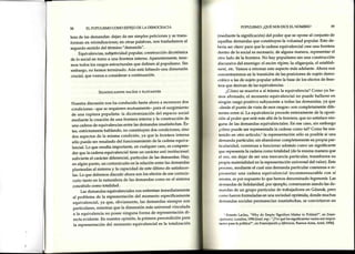 58 ELPOPULISMOCOMOESPEJODELADEMOCRACIA
leza de las demandas: dejan de ser simples peticiones y se trans-
forman en reitsindicaciones;en otras palabras, nos trasladamos al
segundo sentido del término "demanda"'
Equivalencias, subjetividad popular, construcción dicotómica
de lo social en torno a una frontera interna, Aparentemente, tene-
mos todos los rasgos estructurales que definen al populismo' Sin
embargo, no hemos terminado. Aún está faltando una dimensión
crucial, que vamos a considerar a continuación'
SrcxrrrcaNrEs vAcÍos Y FLoTANTES
Nuestra discusión nos ha conducido hasta ahora a reconocer dos
condiciones -que se requieren mutuamente- para el surgimiento
de una ruptura populista: la dicotomización del espacio social
mediante la creación de una frontera interna y la construcción de
una cadenade equivalencias entre las demandas insatisfechas.Es-
tas, estrictamente hablando, no constituyen dos condiciones, sino
dos aspectosde la misma condición, ya que la frontera interna
sólo puede ser resultado del funcionamiento de la cadena equiva-
lencial. Lo que resulta importante, en cualquier caso/es comPren-
der que la cadena equivalencial tiene un carácteranti institucional:
subvierte el carácter diferencial, particular de las demandas' Hay'
concebido como totalidad.
Las demandas equivalenciales nos enfrentan inmediatamente
al problema de la representación del momento específicamente
la representación del momento equivalencial es la totalización
POPULISMO:¿QUÉNOSDICEELNOMBRE? 59
(rnédiante la significación) del poder que se oPone al conjunto de
rrquellasdemandas que constituyen la voluntad popular. Esto de-
bería ser claro: para que la cadena equivalencial creeuna frontera
clentro de lo social es necesario,de alguna manera, representar el
otro lado de la frontera. No hay populismo sin una construcción
discursiva del enemigo el ancienrégime,laoligarquía, el establish'
nrcnt, etc.Vamos a retomar esteaspecto más adelante. Ahora nos
concentraremos en la transición de las posiciones de sujeto demo-
crático a las de sujeto popular sobrela base de los efectosde fron-
tcra que derivan de las equivalencias.
¿Cómo se muestraa sí misma la equivalencia? Como ya he-
rrrosafirmado, el momento equivalencial no pugde hallarse en
rrirrgúnrasgo positivo subyacentea todas las demandas/ ya que
-r{esdeel punto de vista de esosrasgos- son completamente dife-
rc¡rtesentre sí. La equivalencia procede enteramente de la oposi-
citln al poder que estámás allá de la frontera, que no satisfacenin-
guna de las demandas equivalenciales.En esecaso,sin embargo
¿trómopuede ser representada la cadena como tal? Como he sos-
tcnido en otro artículo,l la representaciónsólo es posible si una
dcmanda particular, sin abandonar completamente su propia par-
ticularidad, comienza a funcionar además como un significante
(lue representala cadena como totalidad (de la misma manera que
el oro, sin dejar de ser una mercancía particular, transforma su
¡rropiamaterialidad en la representaciónuniversal del valor). Este
l)r()ceso,mediante el cual una demanda particular comienza a re-
¡rrcsentaruna cadena equivalencial inconmensurable con sí
nrisrna,espor supuestolo que hemosdenominado hegemonía'Las
rlcrnandasde Solidaridad, por ejemplo, comenzaron siendo las de-
rrr¿rndasde un grupo particular de trabajadoresen Gdansk, pero
ronro fueron formuladas en una sociedadoprimida, donde muchas
rk,mandas socialespermanecían insatisfechas, se convirtieron en
I ErnestoLaclau,"Why do EmptySignifiersMatterto Politics?",enEman-
ttltttlion(s),Londres,1996[trad.esp.:"¿Porquélossignificantesvacíossonimpor-
fÁlrl('sparalapolítica?",enEmancipaciónydiferatcia,BuenosAires,Ariel,19961'
 