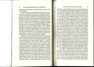 60 ELPOPULISMOCOMOESPE]ODELADEMOCRACIA
los significantes del conjunto del campo popular en un nuevo dis-
curso dicotómico.
Ahora bien, hay una característicade esteProcesode cons-
trucción de una significación popular universal que reviste parti-
cular importancia para la comprensión del populismo. Es la si-
guiente: cuanto más se extiende la cadena de equivalencias, más
débil será la conexión de las demandas particulares que asumen
la función de representación universal con su particularismo ini-
cial. Esto nos lleva a una conclusión que es central Para nuestro
análisis: la construcción de una subjetividad popular es posible
sólo sobrela basede la producción discursiva de significantes ten-
dencialmentevacíos. La denominada "pobreza" de los símbolos
populistas esla condición de su eficacia política {omo su función
esbrindar homogeneidad equivalencial a una realidad altamente
heterogénea,sólo pueden hacerlo sobre la basede reducir al mí-
nimo su contenido particular-. En su expresión más extrema, este
proceso llega a un punto en que la función homogeneizante eslle-
vada a cabo por un nombre propio: el nombre del líder.
Existen otros dos aspectosimportantes que, en este punto de
nuesko análisis,debemos tomar en consideración. El primero tiene
que ver con el üpo particular de distorsión que introducen las lógi-
cas equivalencialesen la construcción del "pueblo" y el"podet"
como polos antagónicos. En el caso del "pueblo", como hemos
visto, la lógica equivalencial sebasa en un "vaciamiento" cuyas
consecuenciasson, al mismo tiempo, enriquecedoras y empobre-
cedoras.Enriquecedoras: los significantes que unifican una cadena
equivalencial, al tener que cubrir todos los eslabonesque integran
esta última, tienen una referencia más amplia que un contenido
puramente diferencial que vincularía un significante a un solo sig-
nificado. Empobrecedoras: precisamente por esta referencia más
amplia (potencialmente universal), su conexión con contenidos
particulares tiende a reducirse drásticamente. Utilizando una dis-
tinción lógica, podríamos decir que lo que Sana en extensiónlo
pierde enintensión. Y lo mismo ocurre en la construcción del polo
del poder: esepolo no funciona simplemente a través de la mate-
popuLISMo: ¿QUENOSDICEELNOMBRE? 6I
riolidad de su contenidodiferencial,ya que esecontenidoeselpor-
ltdttr de la negación del polo popular (mediante la frustración de
l¡tsdemandas de esteúltimo). Como resultado, hay una inestabili-
rl¡rdesencialque impregna los diversos momentos que hemos ais-
Indo en nuestro análisis. En lo que hace a las demandas parücula-
rr's,nada anticipa, en sus contenidos aislados,el modo en que se
vnn a articular diferencial o equivalencialmente -lo cual depen-
rkrrádel contexto- y nada anticipa tampoco (en el casode las equi-
vnlencias)la extensión y la composición de las cadenasen las cua-
lesparticipan. Y como en el caso de los dos polos de la dicotomía
Pt¡cblo/poder, suspropias identidad y eskuctura van a estarabier-
fnsde la misma manera a la polémica y ala redefinición. Francia
lrnbíaexperimentado disturbios por los altos precios de los alimen-
krs desde la Edad Media, pero esos disturbios, como regla, no
lrlcntificaban a la monarquía como su enemigo. Fueron necesarias
tr¡d¿rslas complejas transformaciones del siglo xvrn para llegar a
trnaetapaen la cual las demandas por los alimentos sevolvieron
lrirrtede cadenasequivalenciales revolucionarias que abarcaron la
trrtrrlidaddel sistemapolítico. Y el populismo estadounidensede
lrrngranjeros,a fin del siglo xrx, fracasóporque el intento de crear
¡Rtlcnasde equivalenciapopular que unificaran las demandasde
krsgrupos desposeídoshalló un obstáculo decisivo en un conjunto
tle lÍmites diferencialesestructurales que demostraron ser más fuer-
lesque las inte¡pelaciones populistas: a saber,las dificultades para
rurtira los granjeros negros y blancos, la desconfianza mutua entre
gr',rrrjerosy trabajadoresurbanos, la lealtad profundamente afian-
¡nrl¡ de los granjeros del sur hacia el Partido Demócrata, etcétera.
listo nos lleva a nuestra segunda consideración. A lo largo de
rrur'stroanálisisprevio, hemos estadooperando bajo el supuesto
alrrr¡rlificadorde la existenciade facto de una frontera que separa
rLrr+g¿1ds¡¿sequivalenciales antagónicas.Este constituye el su-
[r!rr,]¡toque ahora debemoscuestionar.Todo nuestro enfoque nos
lL.v.r,de hecho,a este cuestionamiento, ya que si no existe nin-
grrrr,rrazóna priori por la que una demanda debaentrar en deter-
llrtrr¡rdas cadenasequivalencialesy articulacionesdiferencialesy
 