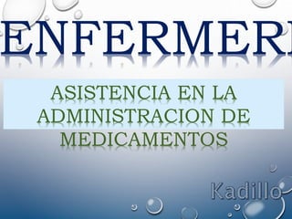 ASISTENCIA EN LA
ADMINISTRACION DE
MEDICAMENTOS
ENFERMERI
 