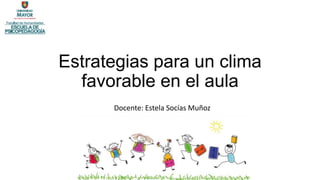 Estrategias para un clima
favorable en el aula
Docente: Estela Socías Muñoz
 