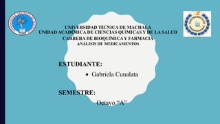 UNIVERSIDAD TÉCNICA DE MACHALA
UNIDAD ACADÉMICA DE CIENCIAS QUÍMICAS Y DE LA SALUD
CARRERA DE BIOQUÍMICAY FARMACIA
ANÁLISIS DE MEDICAMENTOS
ESTUDIANTE:
 Gabriela Cunalata
SEMESTRE:
Octavo “A”
 