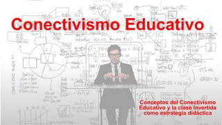 Conectivismo Educativo
Conceptos del Conectivismo
Educativo y la clase invertida
como estrategia didáctica
 