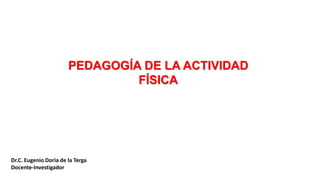 PEDAGOGÍA DE LA ACTIVIDAD
FÍSICA
Dr.C. Eugenio Doria de la Terga
Docente-Investigador
 