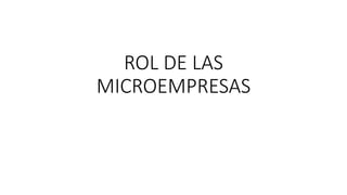 ROL DE LAS
MICROEMPRESAS
 