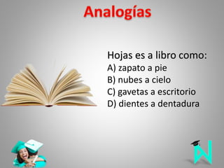 Hojas es a libro como:
A) zapato a pie
B) nubes a cielo
C) gavetas a escritorio
D) dientes a dentadura
 