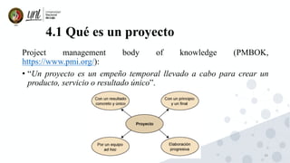 20
4.1 Qué es un proyecto
Project management body of knowledge (PMBOK,
https://www.pmi.org/):
• “Un proyecto es un empeño temporal llevado a cabo para crear un
producto, servicio o resultado único”.
 