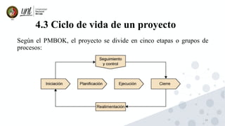 29
4.3 Ciclo de vida de un proyecto
Según el PMBOK, el proyecto se divide en cinco etapas o grupos de
procesos:
 
