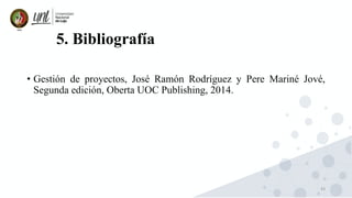 43
5. Bibliografía
• Gestión de proyectos, José Ramón Rodríguez y Pere Mariné Jové,
Segunda edición, Oberta UOC Publishing, 2014.
 
