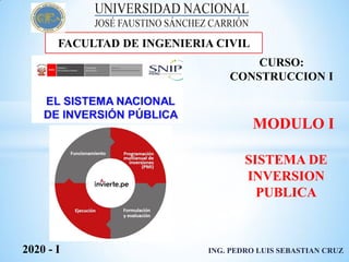 CURSO:
CONSTRUCCION I
MODULO I
2020 - I ING. PEDRO LUIS SEBASTIAN CRUZ
FACULTAD DE INGENIERIA CIVIL
SISTEMA DE
INVERSION
PUBLICA
 