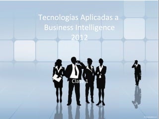 Tecnologías Aplicadas a Business Intelligence - 2012
Tecnologías Aplicadas a
Business Intelligence
2012
Clase 1
 