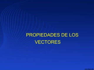 PROPIEDADES DE LOS
VECTORES
 