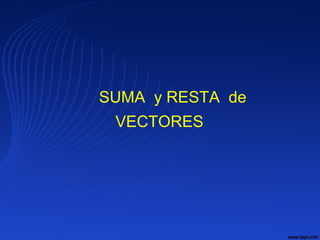 SUMA y RESTA de
VECTORES
 