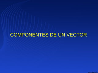 COMPONENTES DE UN VECTOR
 