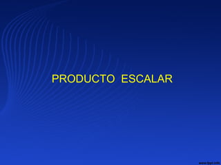PRODUCTO ESCALAR
 