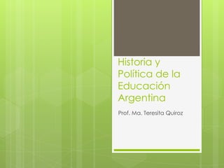 Historia y
Política de la
Educación
Argentina
Prof. Ma. Teresita Quiroz
 