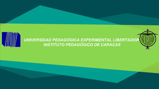 UNIVERSIDAD PEDAGÓGICA EXPERIMENTAL LIBERTADOR
INSTITUTO PEDAGÓGICO DE CARACAS
 
