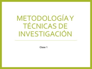 METODOLOGÍAY
TÉCNICAS DE
INVESTIGACIÓN
Clase 1
 