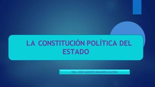 LA CONSTITUCIÓN POLÍTICA DEL
ESTADO
MSc. JOSÉ ALBERTO NAVARRO ALCOBA
 