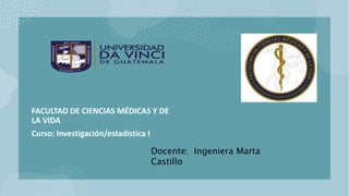 FACULTAD DE CIENCIAS MÉDICAS Y DE
LA VIDA
Curso: Investigación/estadística I
Docente: Ingeniera Marta
Castillo
 
