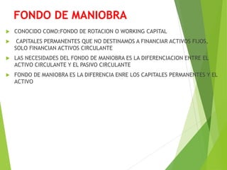 FONDO DE MANIOBRA
 CONOCIDO COMO:FONDO DE ROTACION O WORKING CAPITAL
 CAPITALES PERMANENTES QUE NO DESTINAMOS A FINANCIA...