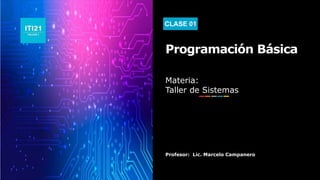 CLASE 01
Programación Básica
Materia:
Taller de Sistemas
Profesor: Lic. Marcelo Campanero
 