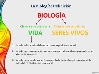La Biología: Definición
Ciencia que estudia la
VIDA
Ciencia que estudia los
SERES VIVOS
BIOLOGÍA
1. La vida es la capacida...
