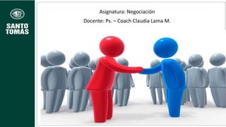 Asignatura: Negociación
Docente: Ps. – Coach Claudia Lama M.
 