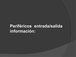 Periféricos entrada/salida
información:
 