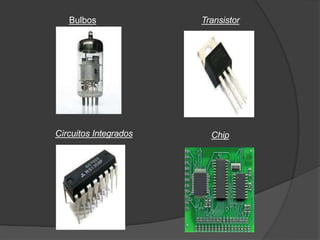 Bulbos Transistor
Circuitos Integrados Chip
 