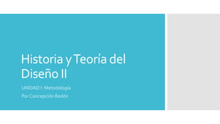 Historia yTeoría del
Diseño II
UNIDAD I: Metodología
Por Concepción Bedón
 