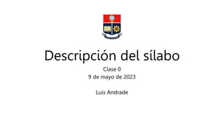Descripción del sílabo
Clase 0
9 de mayo de 2023
Luis Andrade
 