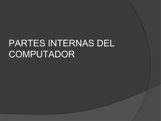 PARTES INTERNAS DEL
COMPUTADOR
 