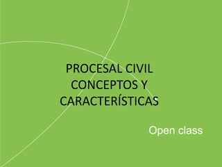 Open class
PROCESAL CIVIL
CONCEPTOS Y
CARACTERÍSTICAS
 