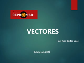 VECTORES
Lic. Juan Carlos Ugas
Octubre de 2022
 