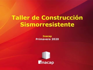 Taller de Construcción
Sismorresistente
Inacap
Primavera 2020
 
