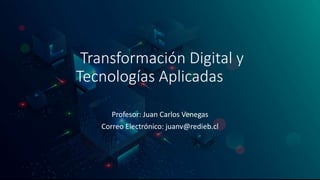 Transformación Digital y
Tecnologías Aplicadas
Profesor: Juan Carlos Venegas
Correo Electrónico: juanv@redieb.cl
 