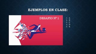 EJEMPLOS EN CLASE:
DESAFIO Nº 1 1. A
2. B
3. C
4. D
5. E
 
