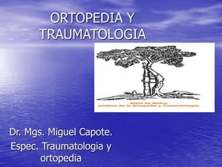 ORTOPEDIA Y
TRAUMATOLOGIA
Dr. Mgs. Miguel Capote.
Espec. Traumatologia y
ortopedia
 