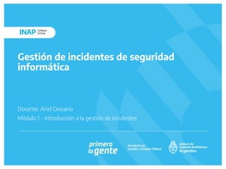 Gestión de incidentes de seguridad
informática
Docente: Ariel Cessario
Módulo 1 - Introducción a la gestión de incidentes
 