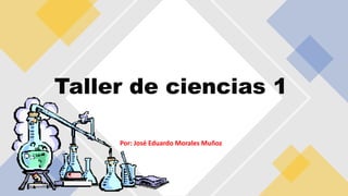 Por: José Eduardo Morales Muñoz
Taller de ciencias 1
 