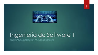 Ingeniería de Software 1
TECNICATURASUPERIOR EN ANÁLISIS DE SISTEMAS
1
 