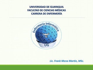 UNIVERSIDAD DE GUAYAQUIL
FACULTAD DE CIENCIAS MÉDICAS
CARRERA DE ENFERMERÍA
Lic. Frank Mena Martin, MSc.
 